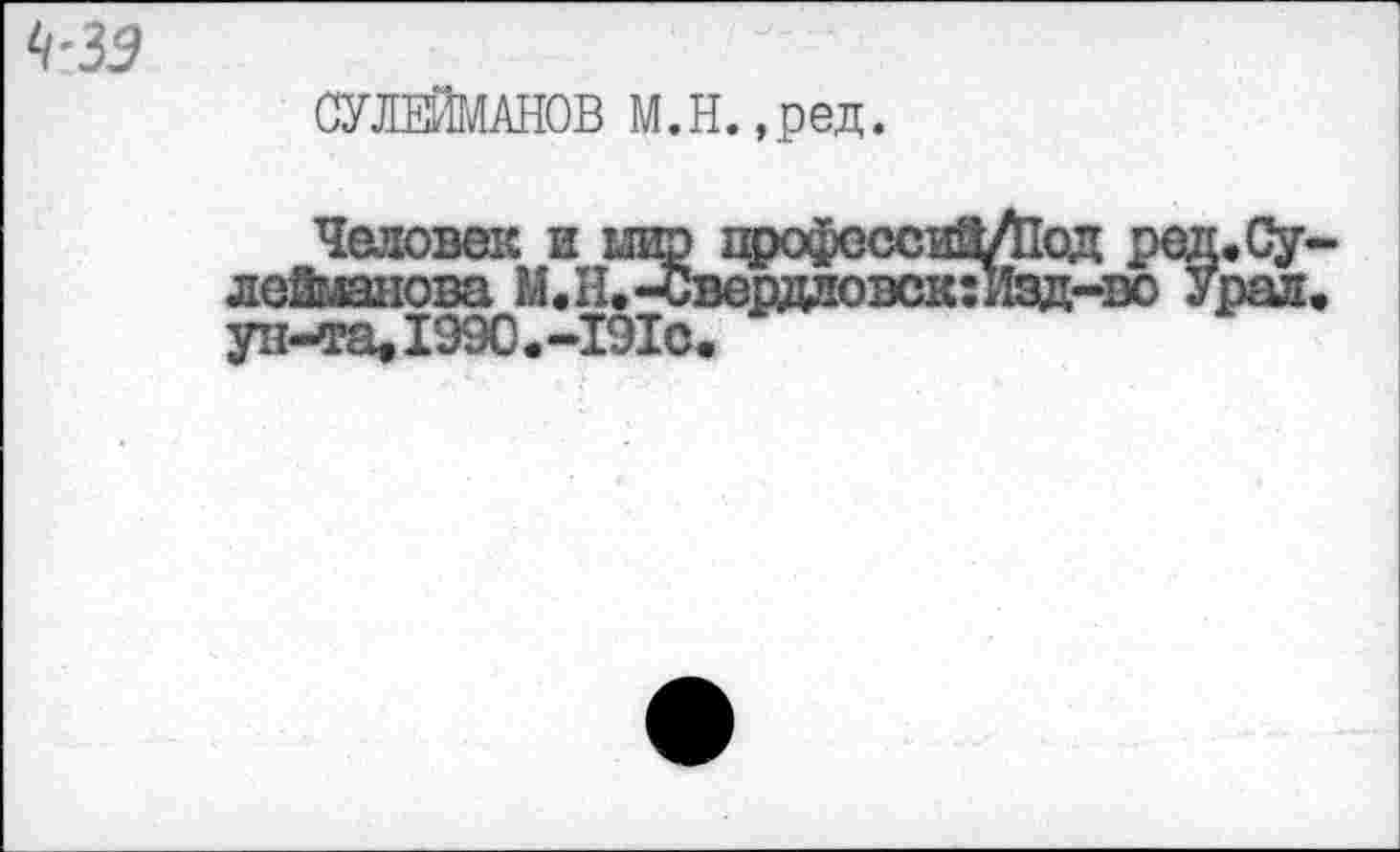 ﻿СУЛЕЙМАНОВ М,Н. ,ред.
Человек и шэ врофсссиЗ/Под род. Сулейманова М.Н.-Свердловск:изд-во Урал, ун-та, 199С.-191с.